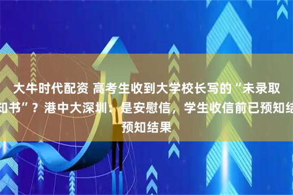 大牛时代配资 高考生收到大学校长写的“未录取通知书”？港中大深圳：是安慰信，学生收信前已预知结果