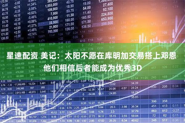 星速配资 美记：太阳不愿在库明加交易搭上邓恩 他们相信后者能成为优秀3D