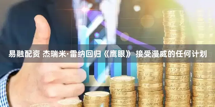易融配资 杰瑞米·雷纳回归《鹰眼》 接受漫威的任何计划