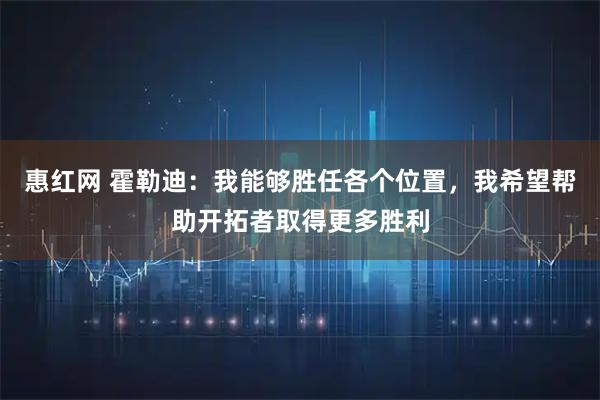 惠红网 霍勒迪：我能够胜任各个位置，我希望帮助开拓者取得更多胜利