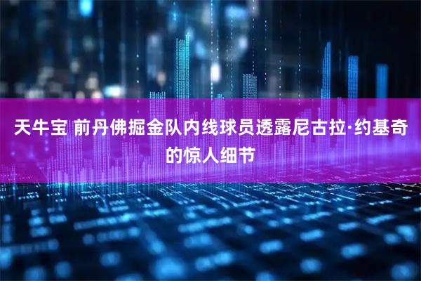 天牛宝 前丹佛掘金队内线球员透露尼古拉·约基奇的惊人细节