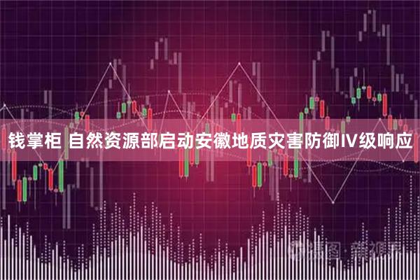 钱掌柜 自然资源部启动安徽地质灾害防御Ⅳ级响应