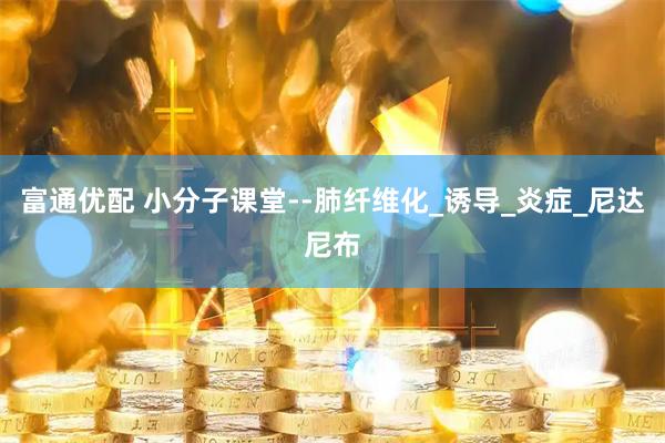 富通优配 小分子课堂--肺纤维化_诱导_炎症_尼达尼布