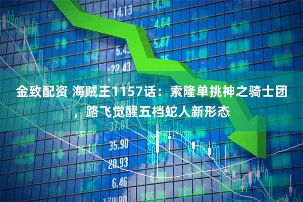 金致配资 海贼王1157话：索隆单挑神之骑士团，路飞觉醒五档蛇人新形态