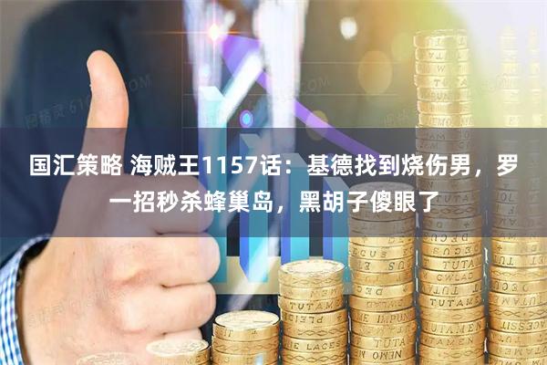 国汇策略 海贼王1157话：基德找到烧伤男，罗一招秒杀蜂巢岛，黑胡子傻眼了