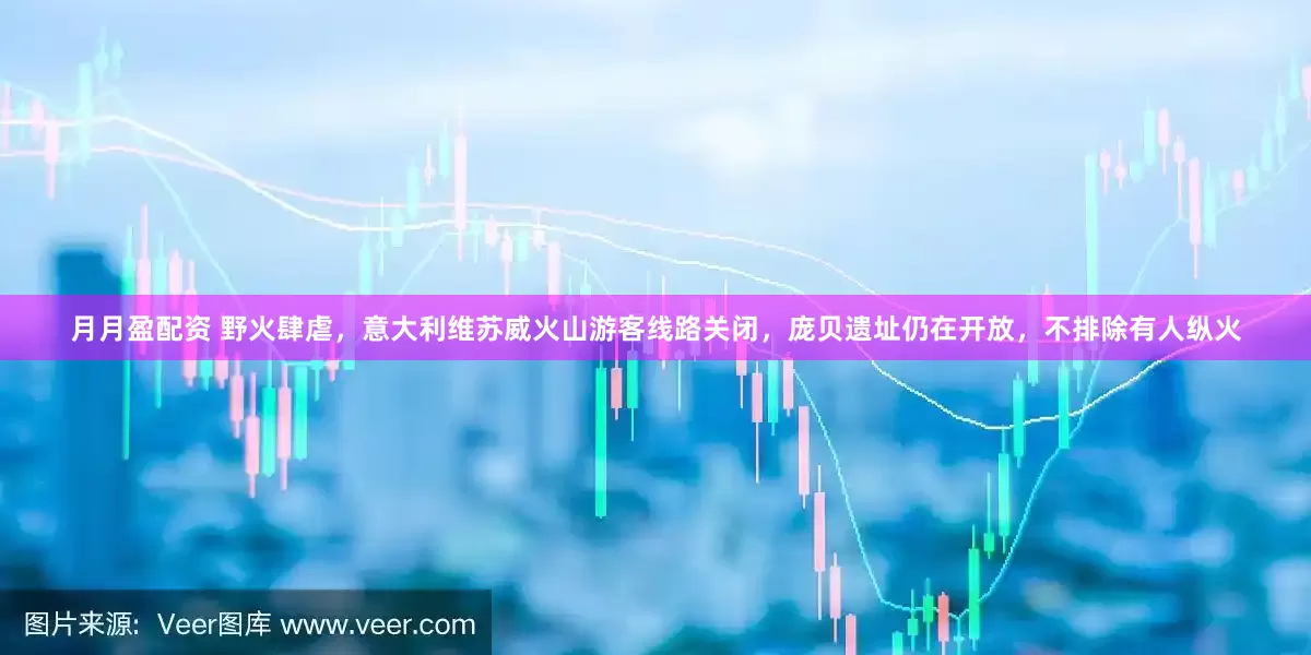月月盈配资 野火肆虐，意大利维苏威火山游客线路关闭，庞贝遗址仍在开放，不排除有人纵火