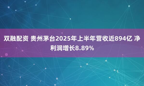 双融配资 贵州茅台2025年上半年营收近894亿 净利润增长8.89%