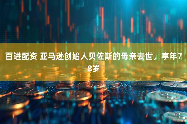 百进配资 亚马逊创始人贝佐斯的母亲去世，享年78岁