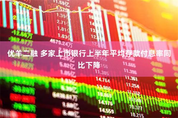 优羊二融 多家上市银行上半年平均存款付息率同比下降