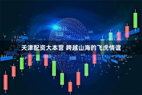 天津配资大本营 跨越山海的飞虎情谊