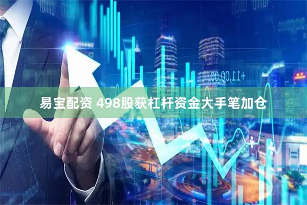 易宝配资 498股获杠杆资金大手笔加仓