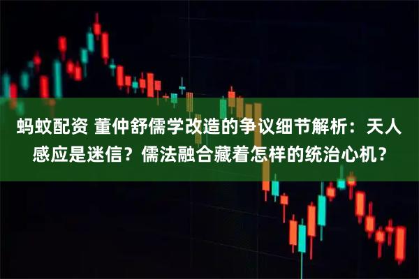 蚂蚊配资 董仲舒儒学改造的争议细节解析：天人感应是迷信？儒法融合藏着怎样的统治心机？