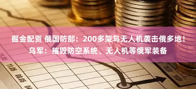 掘金配资 俄国防部：200多架乌无人机袭击俄多地！乌军：摧毁防空系统、无人机等俄军装备