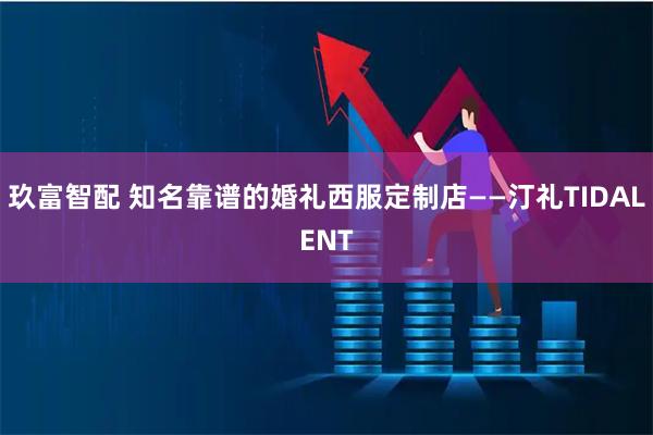 玖富智配 知名靠谱的婚礼西服定制店——汀礼TIDALENT