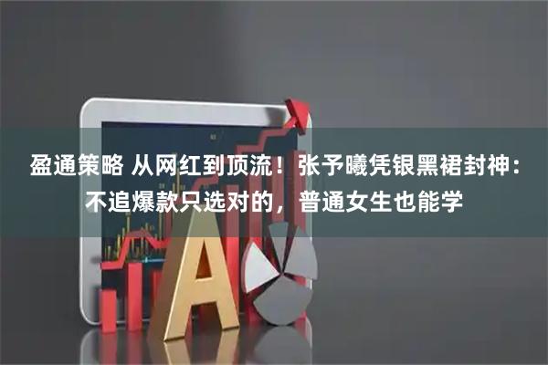 盈通策略 从网红到顶流！张予曦凭银黑裙封神：不追爆款只选对的，普通女生也能学