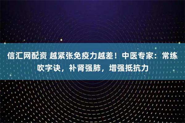 信汇网配资 越紧张免疫力越差!中医专家:常练吹字诀,补肾强肺,增强抵抗力
